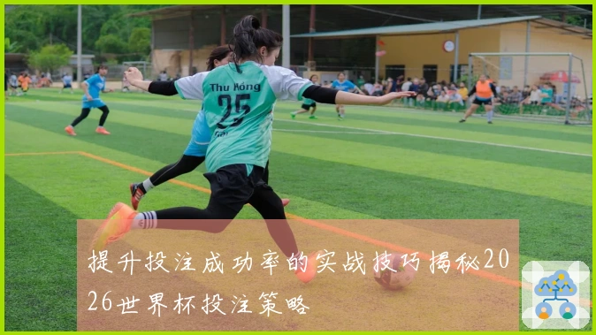 提升投注成功率的实战技巧揭秘2026世界杯投注策略