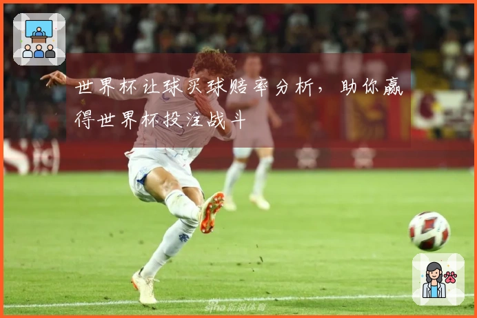 世界杯让球买球赔率分析，助你赢得世界杯投注战斗