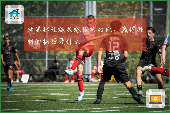 世界杯让球买球技巧对比，赢得胜利的秘密是什么