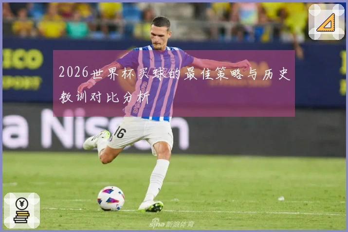 2026世界杯买球的最佳策略与历史教训对比分析