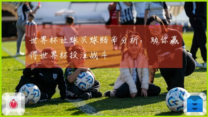 世界杯让球买球赔率分析，助你赢得世界杯投注战斗
