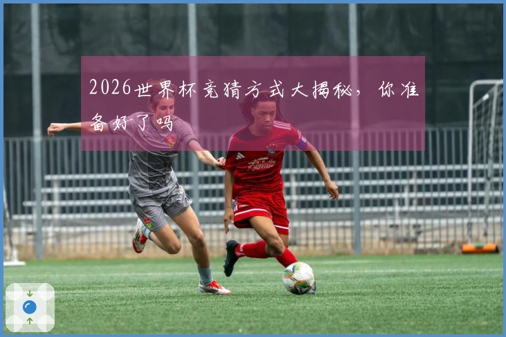 2026世界杯竞猜方式大揭秘，你准备好了吗